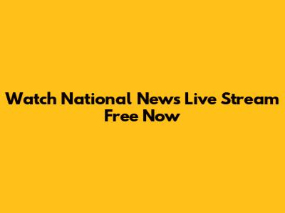Watch National News Live Stream Free Now